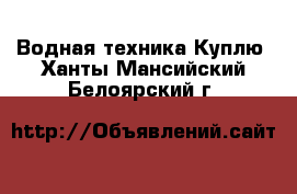 Водная техника Куплю. Ханты-Мансийский,Белоярский г.